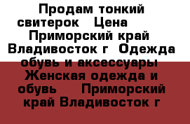 Продам тонкий свитерок › Цена ­ 500 - Приморский край, Владивосток г. Одежда, обувь и аксессуары » Женская одежда и обувь   . Приморский край,Владивосток г.